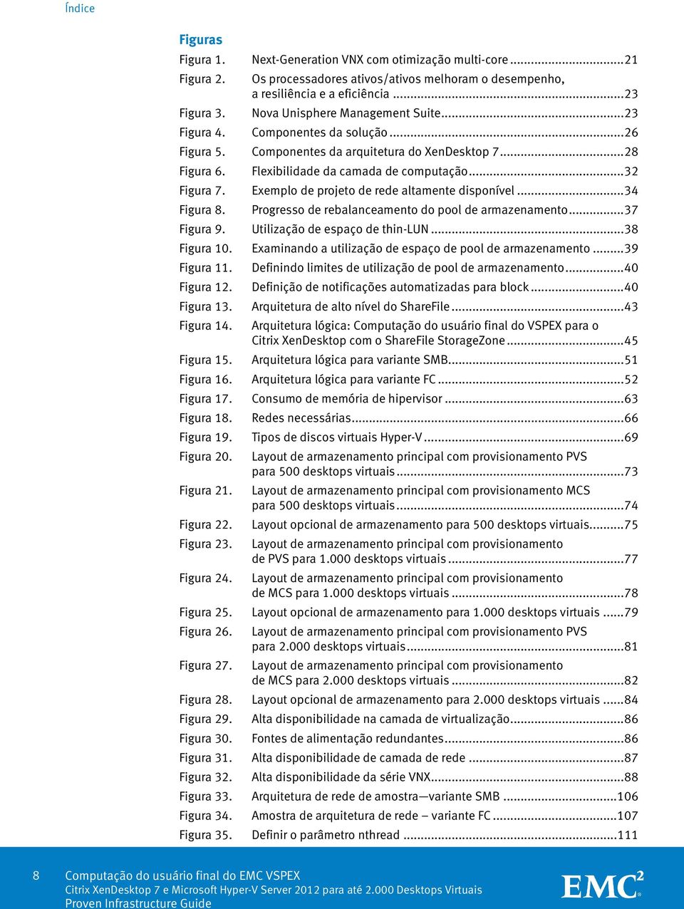 Exemplo de projeto de rede altamente disponível... 34 Figura 8. Progresso de rebalanceamento do pool de armazenamento... 37 Figura 9. Utilização de espaço de thin-lun... 38 Figura 10.