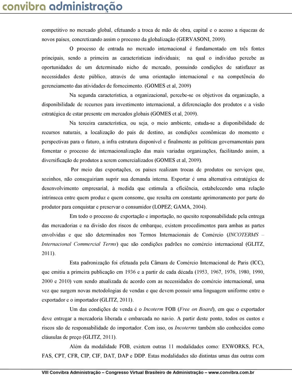 determinado nicho de mercado, possuindo condições de satisfazer as necessidades deste público, através de uma orientação internacional e na competência do gerenciamento das atividades de fornecimento.