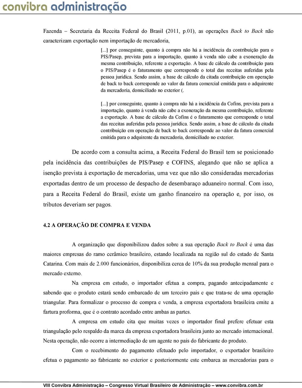 A base de cálculo da contribuição para o PIS/Pasep é o faturamento que corresponde o total das receitas auferidas pela pessoa jurídica.