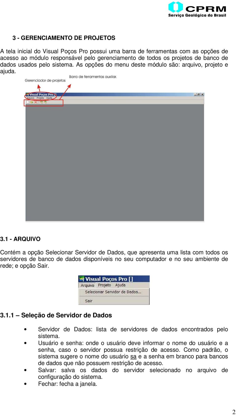 1 - ARQUIVO Contém a opção Selecionar Servidor de Dados, que apresenta uma lista com todos os servidores de banco de dados disponíveis no seu computador e no seu ambiente de rede; e opção Sair. 3.1.1 Seleção de Servidor de Dados Servidor de Dados: lista de servidores de dados encontrados pelo sistema.