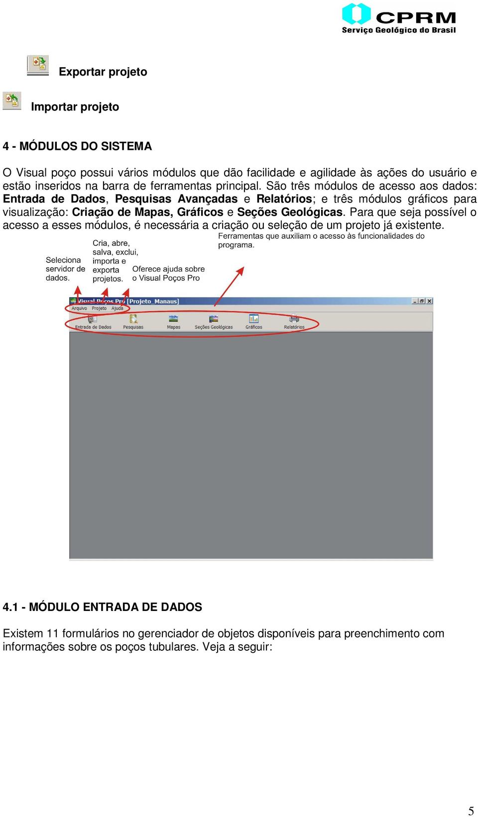 São três módulos de acesso aos dados: Entrada de Dados, Pesquisas Avançadas e Relatórios; e três módulos gráficos para visualização: Criação de Mapas, Gráficos e