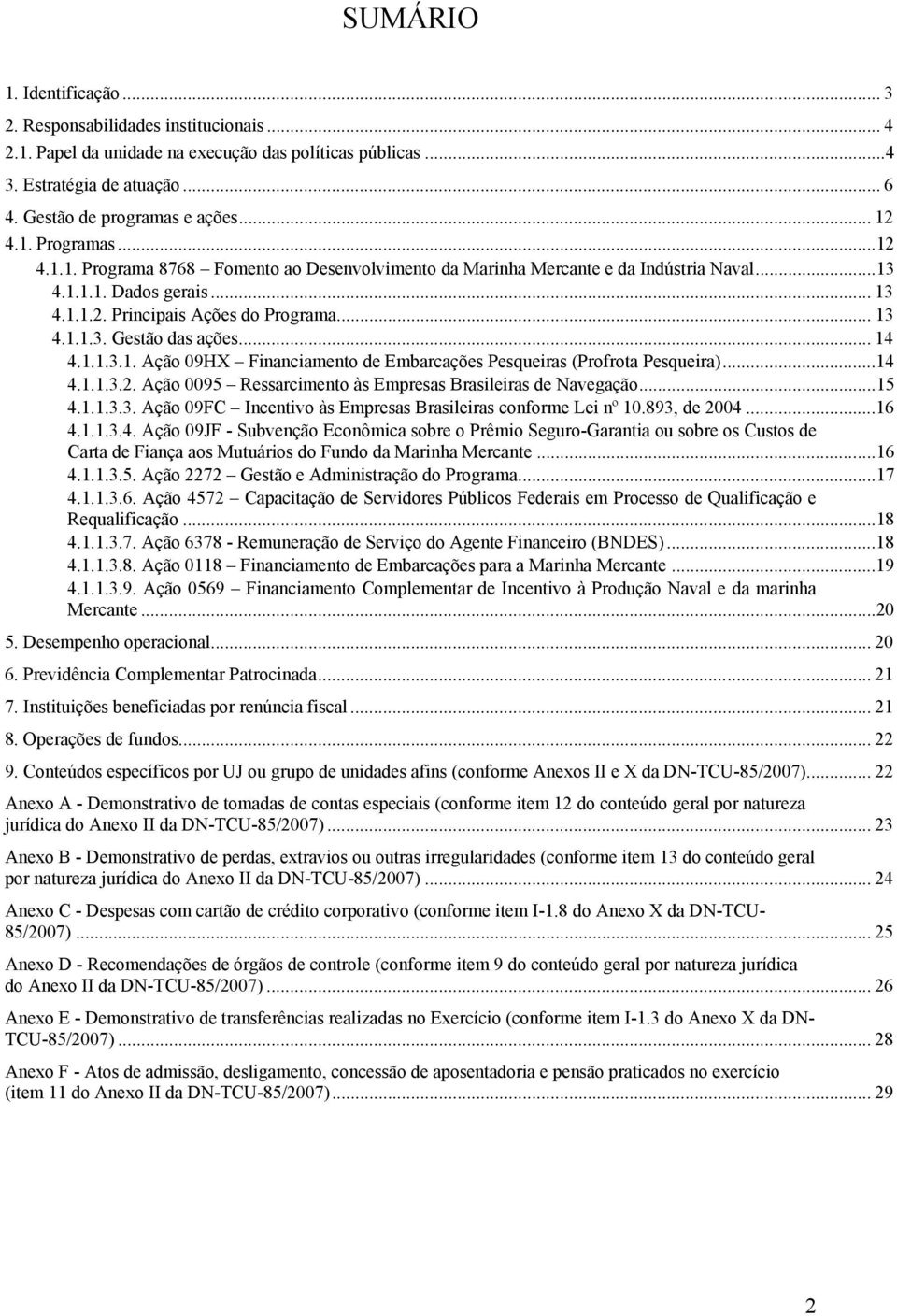 .. 14 4.1.1.3.1. Ação 09HX Financiamento de Embarcações Pesqueiras (Profrota Pesqueira)...14 4.1.1.3.2. Ação 0095 Ressarcimento às Empresas Brasileiras de Navegação...15 4.1.1.3.3. Ação 09FC Incentivo às Empresas Brasileiras conforme Lei nº 10.