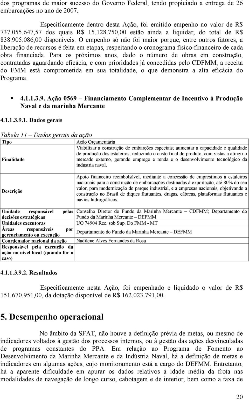 O empenho só não foi maior porque, entre outros fatores, a liberação de recursos é feita em etapas, respeitando o cronograma físico-financeiro de cada obra financiada.