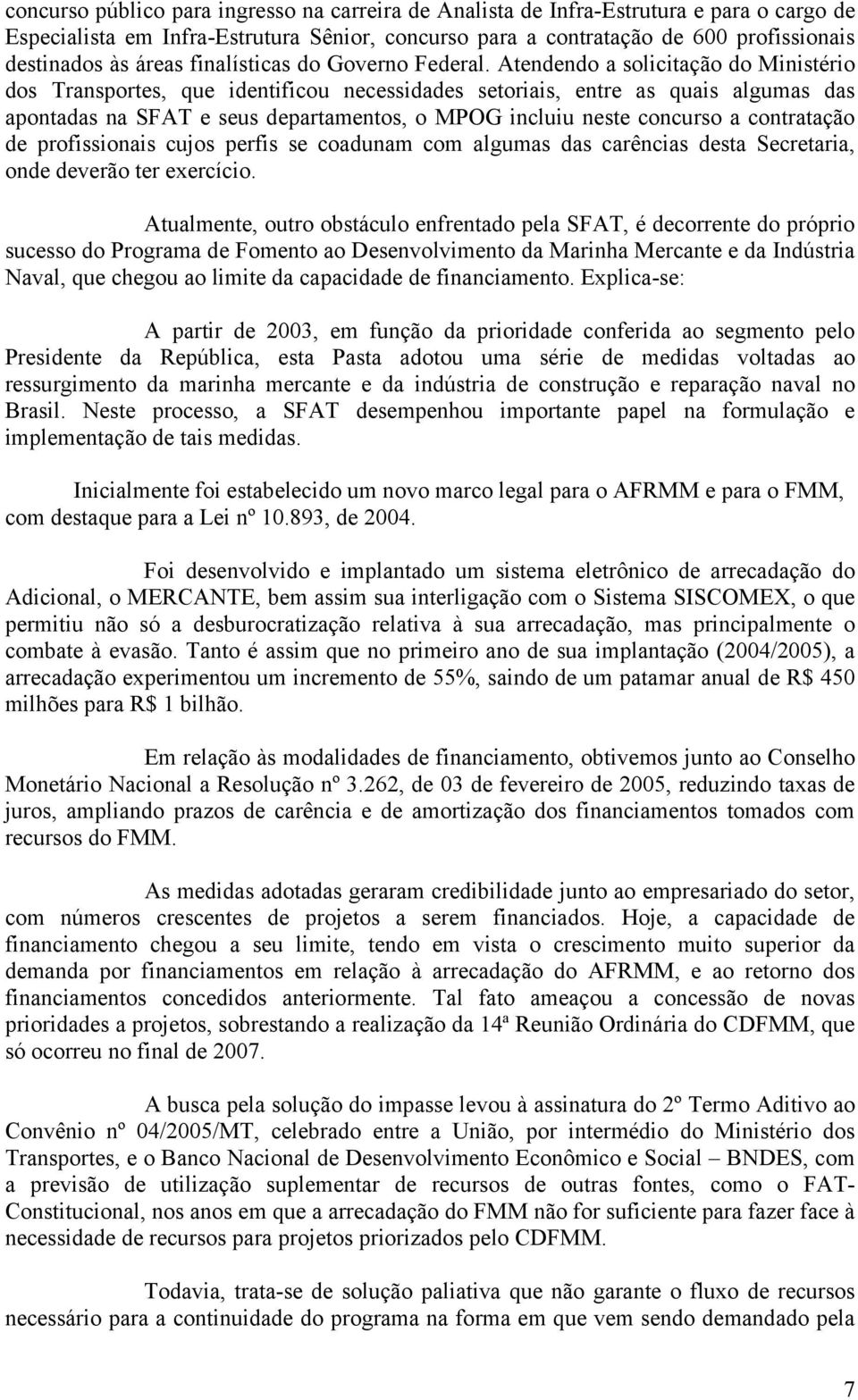 Atendendo a solicitação do Ministério dos Transportes, que identificou necessidades setoriais, entre as quais algumas das apontadas na SFAT e seus departamentos, o MPOG incluiu neste concurso a