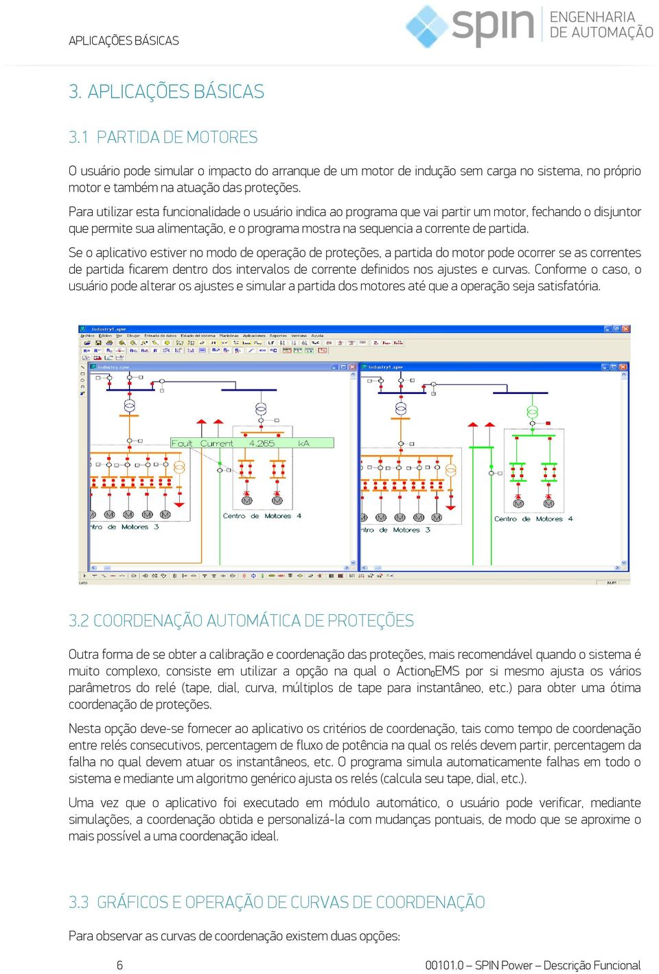 Para utilizar esta funcionalidade o usuário indica ao programa que vai partir um motor, fechando o disjuntor que permite sua alimentação, e o programa mostra na sequencia a corrente de partida.