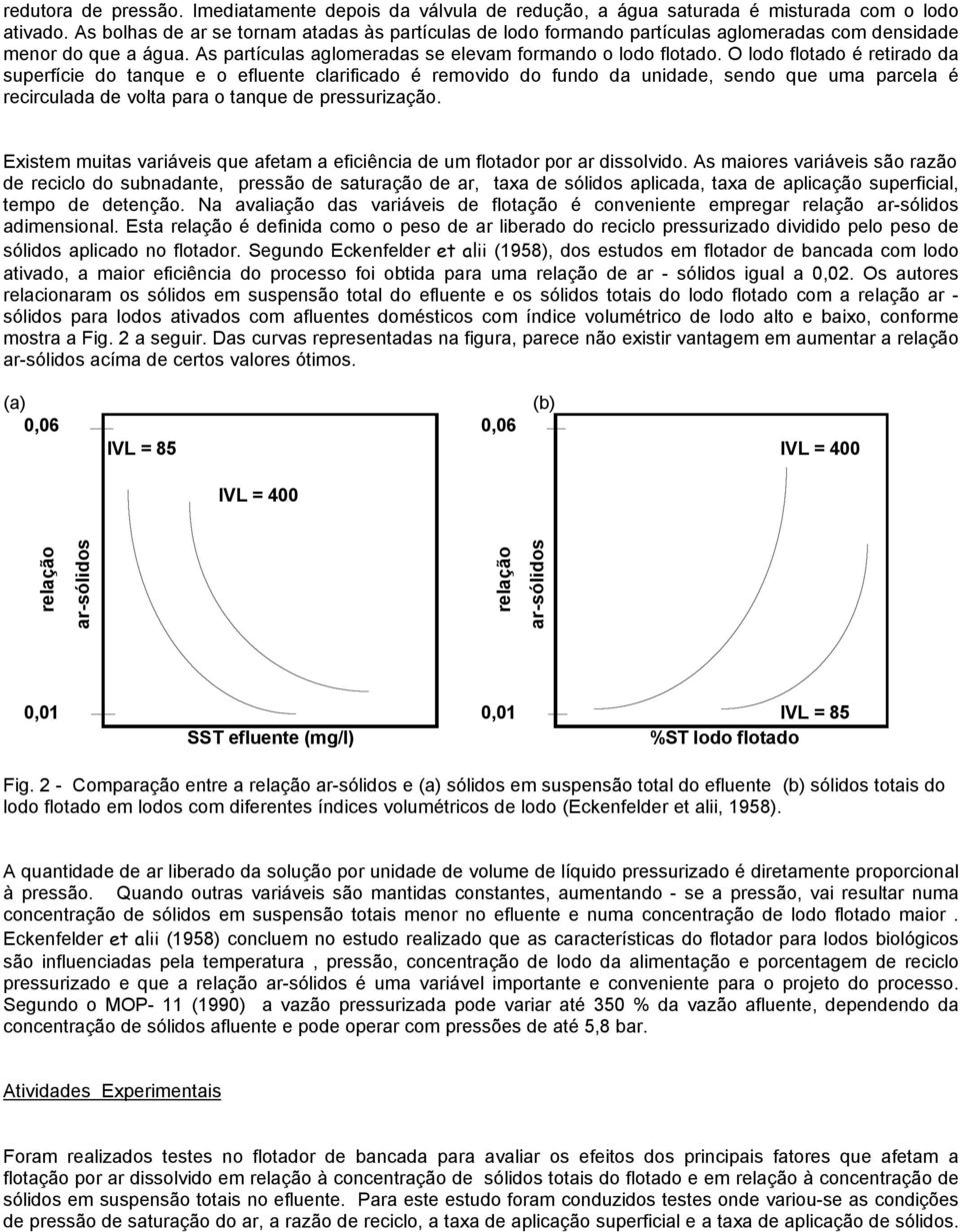 O lodo flotado é retirado da superfície do tanque e o efluente clarificado é removido do fundo da unidade, sendo que uma parcela é recirculada de volta para o tanque de pressurização.