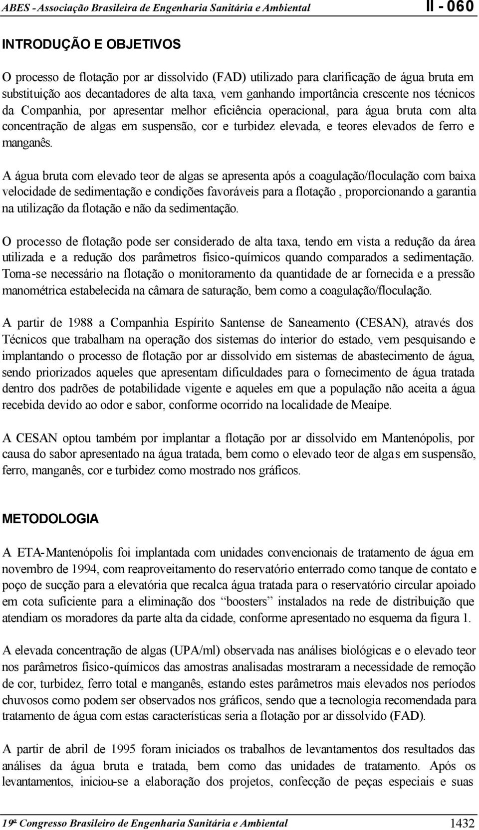 A água bruta com elevado teor de algas se apresenta após a coagulação/floculação com baixa velocidade de sedimentação e condições favoráveis para a flotação, proporcionando a garantia na utilização