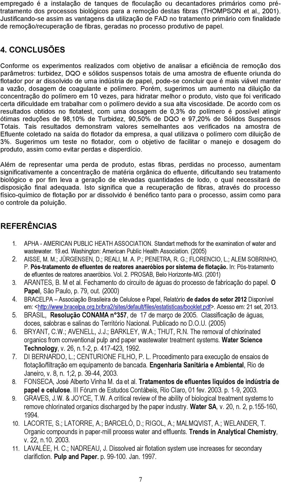 CONCLUSÕES Conforme os experimentos realizados com objetivo de analisar a eficiência de remoção dos parâmetros: turbidez, DQO e sólidos suspensos totais de uma amostra de efluente oriunda do flotador