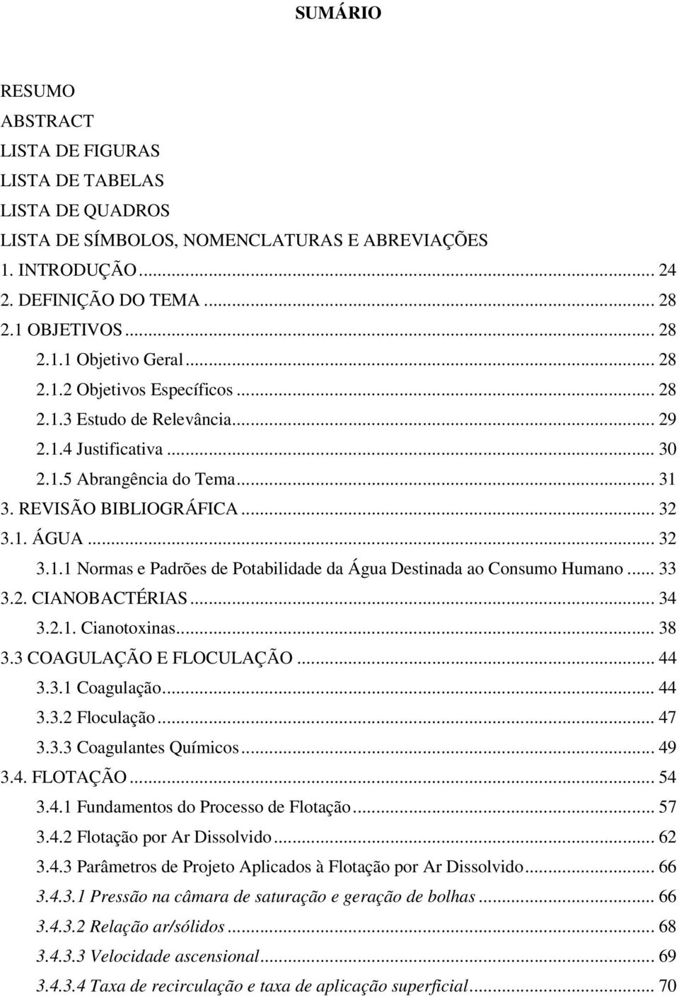 .. 33 3.2. CIANOBACTÉRIAS... 34 3.2.1. Cianotoxinas... 38 3.3 COAGULAÇÃO E FLOCULAÇÃO... 44 3.3.1 Coagulação... 44 3.3.2 Floculação... 47 3.3.3 Coagulantes Químicos... 49 3.4. FLOTAÇÃO... 54 3.4.1 Fundamentos do Processo de Flotação.