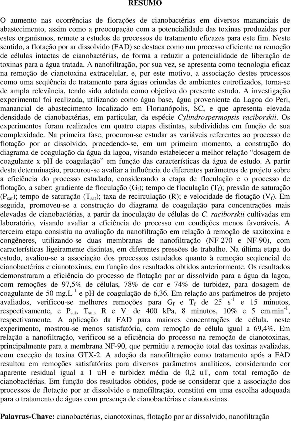 Neste sentido, a flotação por ar dissolvido (FAD) se destaca como um processo eficiente na remoção de células intactas de cianobactérias, de forma a reduzir a potencialidade de liberação de toxinas