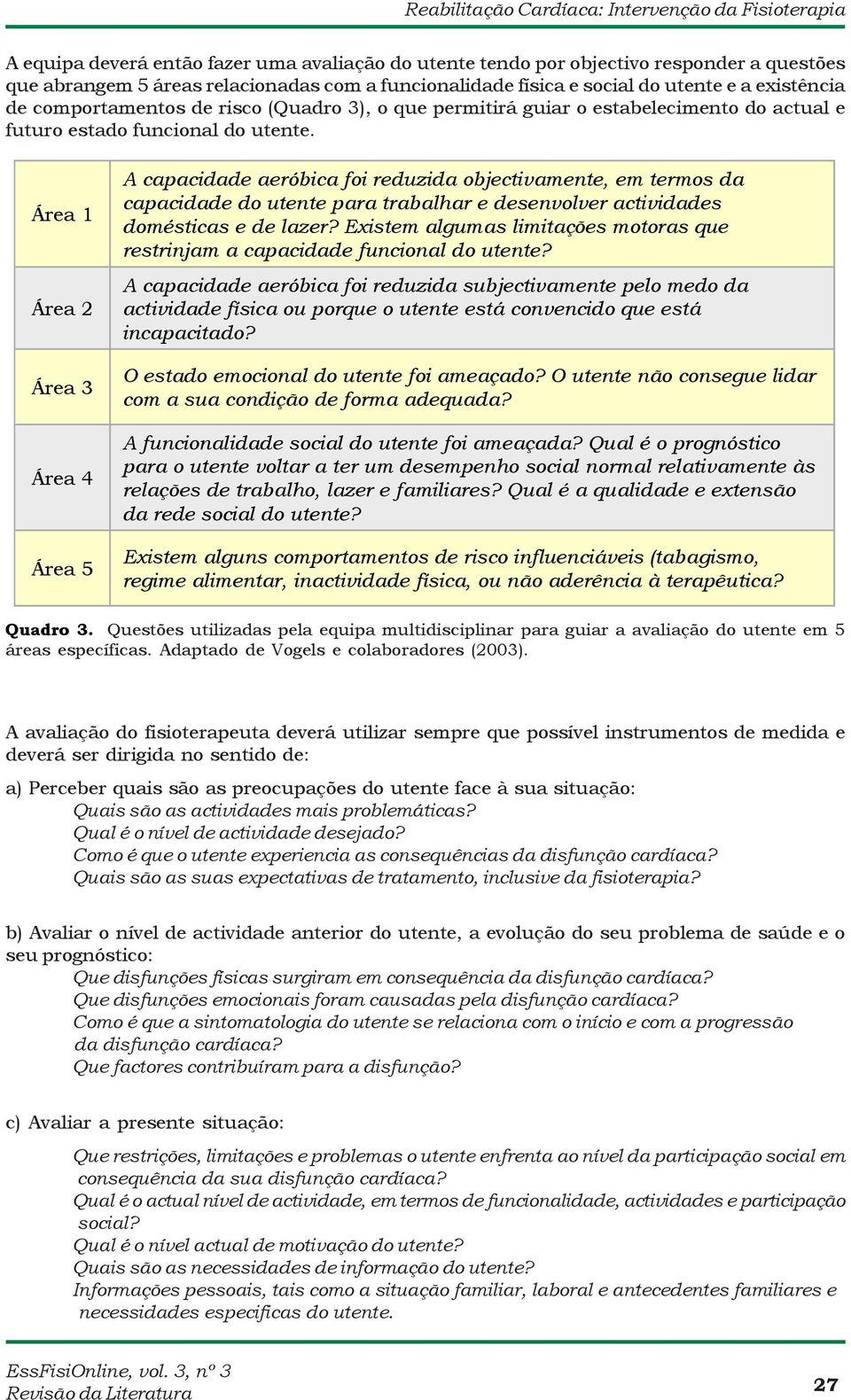 Área 1 Área 2 Área 3 Área 4 Área 5 A capacidade aeróbica foi reduzida objectivamente, em termos da capacidade do utente para trabalhar e desenvolver actividades domésticas e de lazer?