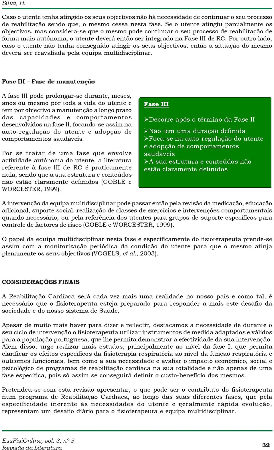 RC. Por outro lado, caso o utente não tenha conseguido atingir os seus objectivos, então a situação do mesmo deverá ser reavaliada pela equipa multidisciplinar.