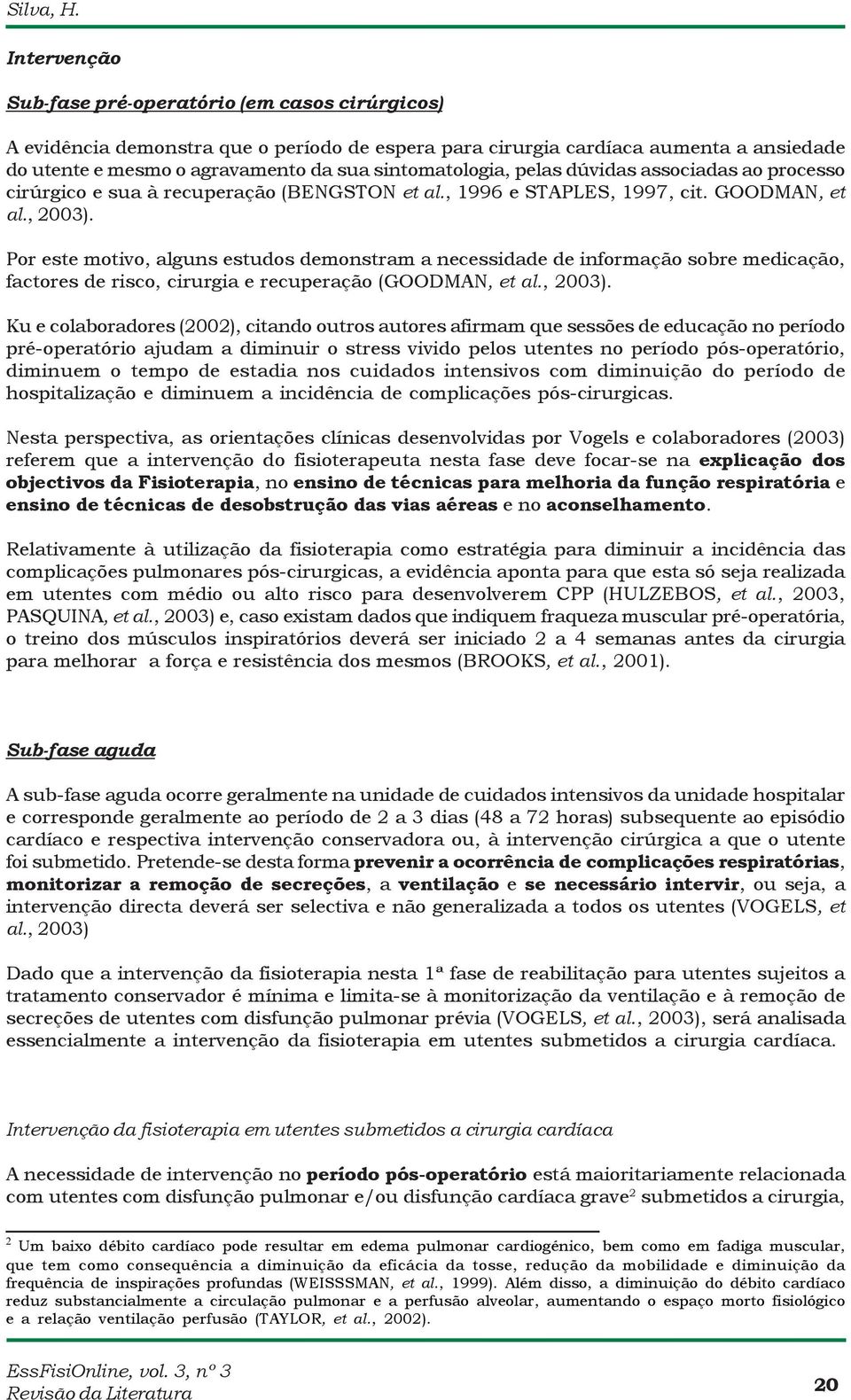 sintomatologia, pelas dúvidas associadas ao processo cirúrgico e sua à recuperação (BENGSTON et al., 1996 e STAPLES, 1997, cit. GOODMAN, et al., 2003).