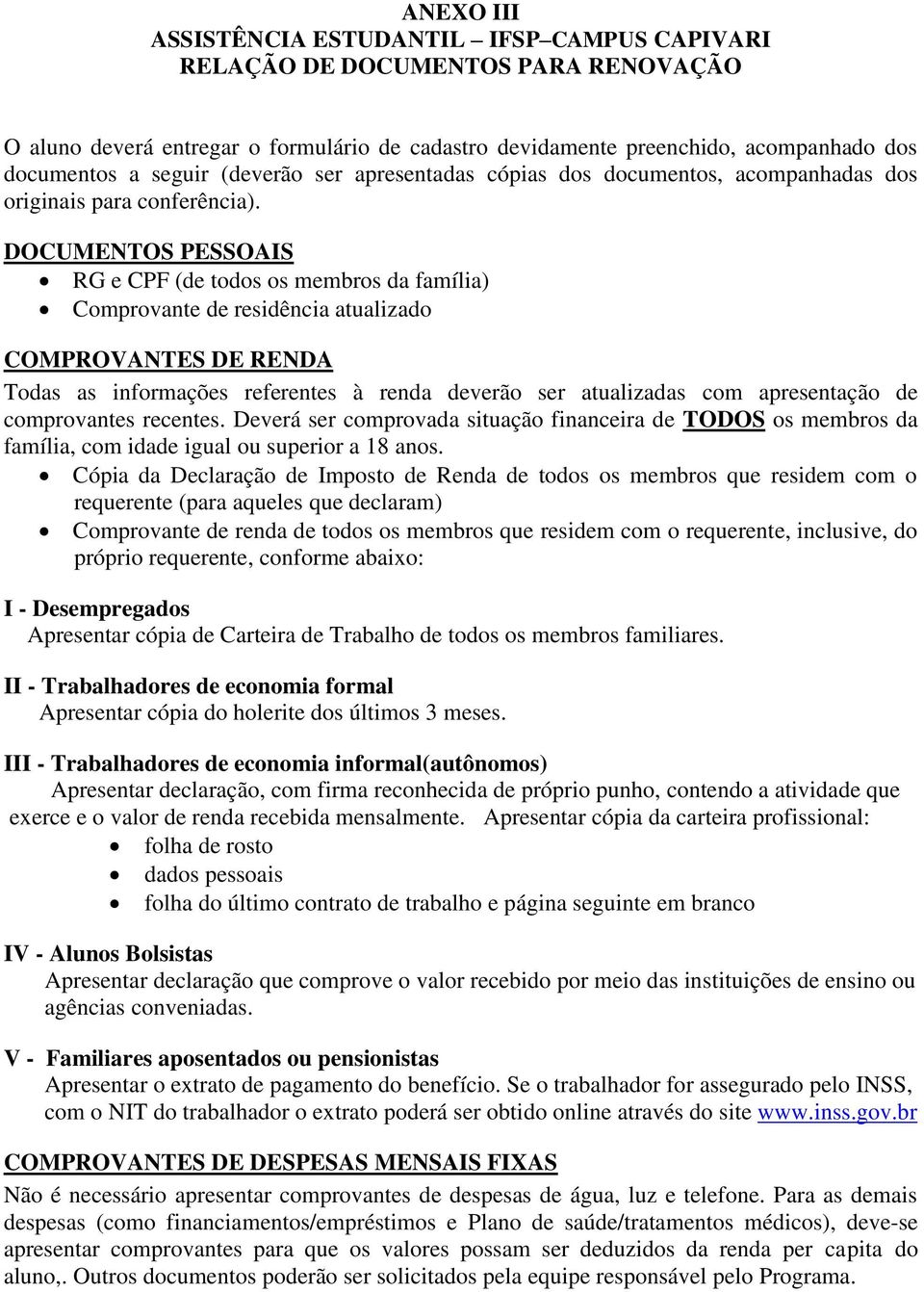 DOCUMENTOS PESSOAIS RG e CPF (de todos os membros da família) Comprovante de residência atualizado COMPROVANTES DE RENDA Todas as informações referentes à renda deverão ser atualizadas com