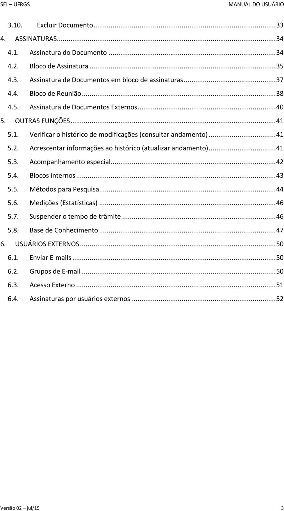 Acrescentar informações ao histórico (atualizar andamento)... 41 5.3. Acompanhamento especial... 42 5.4. Blocos internos... 43 5.5. Métodos para Pesquisa... 44 5.6. Medições (Estatísticas)... 46 5.