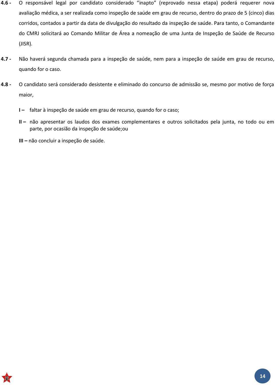 Para tanto, o Comandante do CMRJ solicitará ao Comando Militar de Área a nomeação de uma Junta de Inspeção de Saúde de Recurso (JISR). 4.