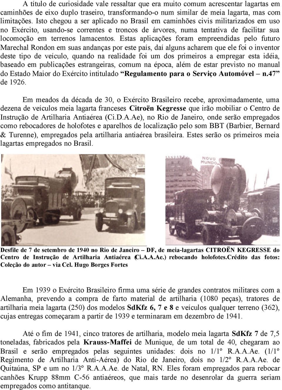 Estas aplicações foram empreendidas pelo futuro Marechal Rondon em suas andanças por este país, daí alguns acharem que ele foi o inventor deste tipo de veículo, quando na realidade foi um dos