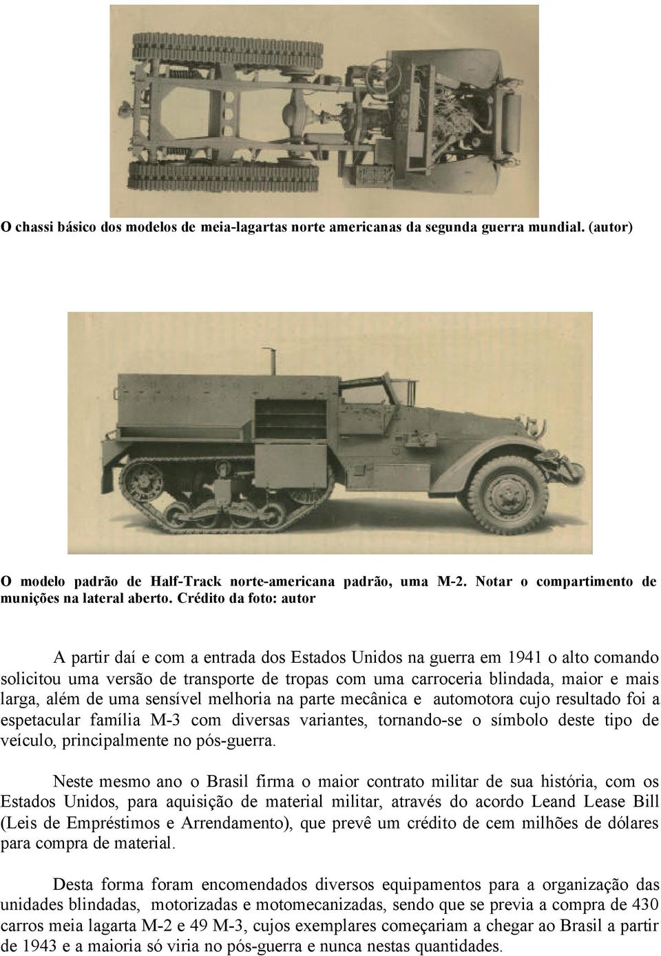 Crédito da foto: autor A partir daí e com a entrada dos Estados Unidos na guerra em 1941 o alto comando solicitou uma versão de transporte de tropas com uma carroceria blindada, maior e mais larga,