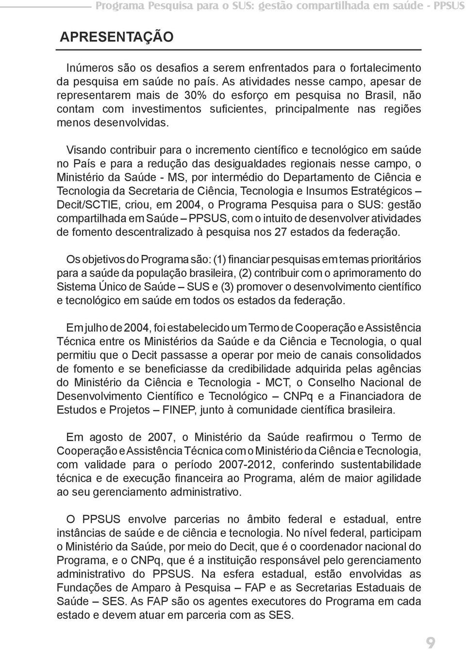 Visando contribuir para o incremento científico e tecnológico em saúde no País e para a redução das desigualdades regionais nesse campo, o Ministério da Saúde - MS, por intermédio do Departamento de