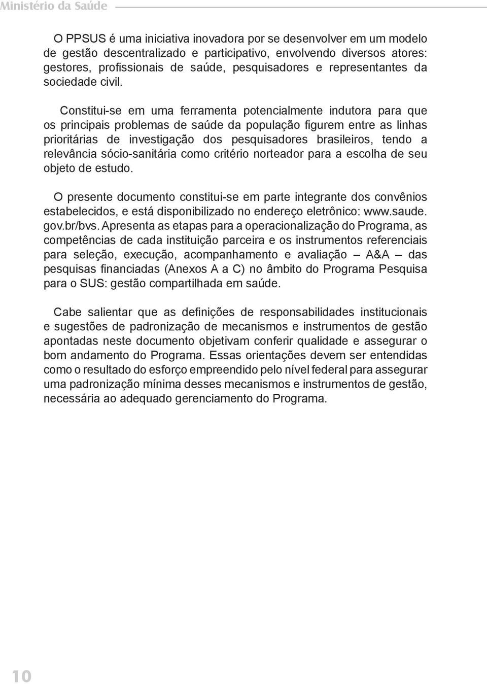 Constitui-se em uma ferramenta potencialmente indutora para que os principais problemas de saúde da população figurem entre as linhas prioritárias de investigação dos pesquisadores brasileiros, tendo