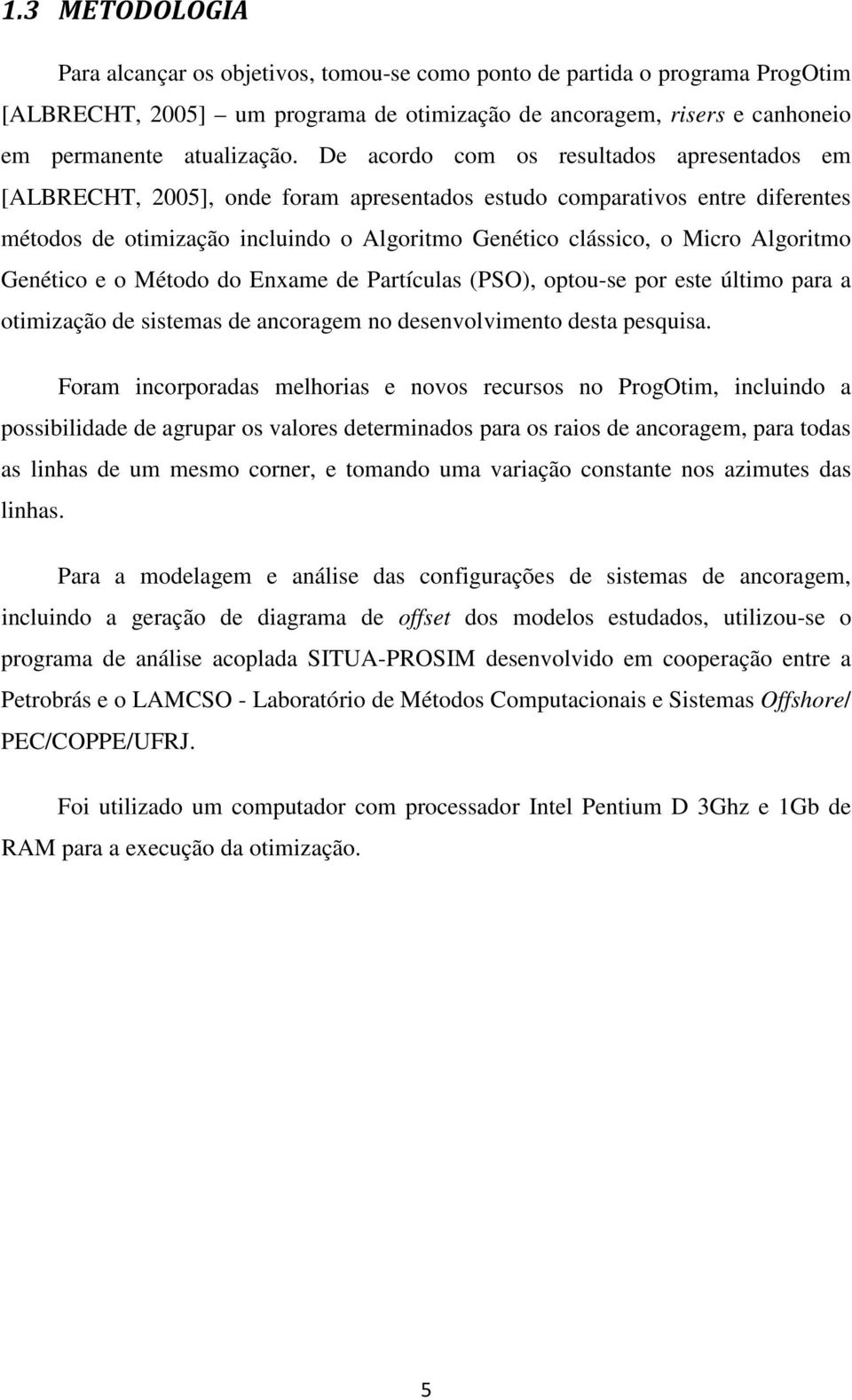 Algoritmo Genético e o Método do Enxame de Partículas (PSO), optou-se por este último para a otimização de sistemas de ancoragem no desenvolvimento desta pesquisa.