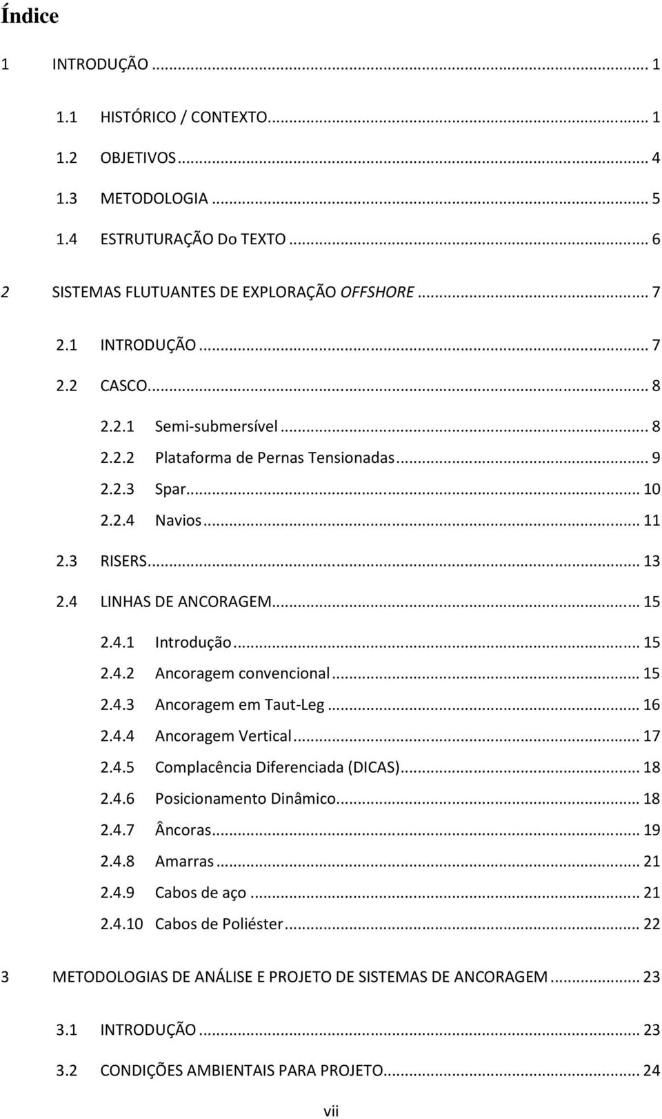 .. 15 2.4.3 Ancoragem em Taut-Leg... 16 2.4.4 Ancoragem Vertical... 17 2.4.5 Complacência Diferenciada (DICAS)... 18 2.4.6 Posicionamento Dinâmico... 18 2.4.7 Âncoras... 19 2.4.8 Amarras... 21 2.4.9 Cabos de aço.