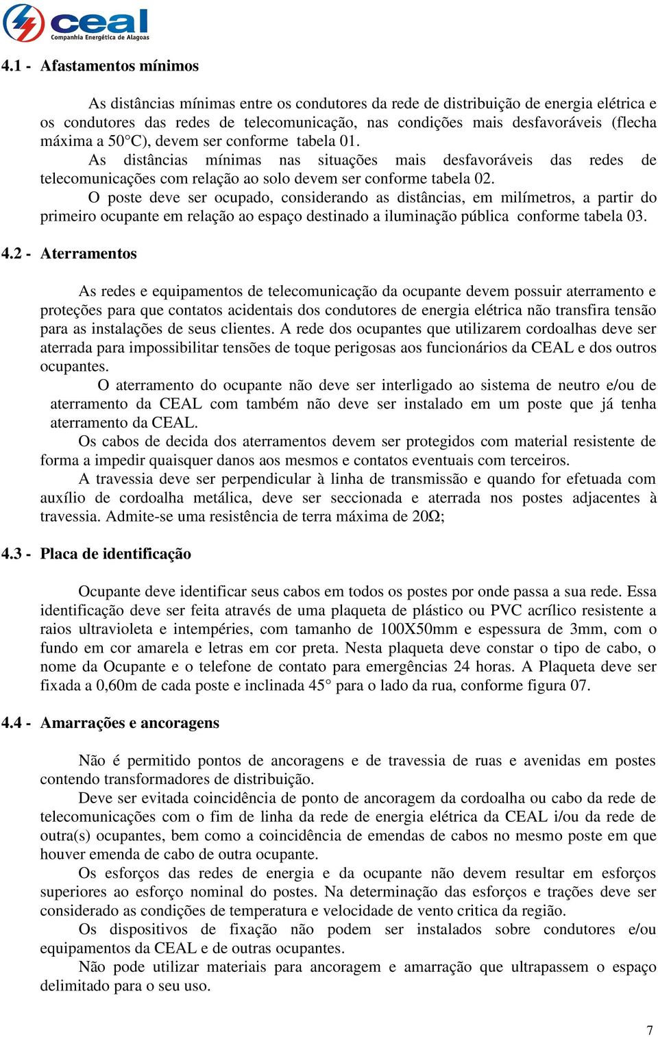 O poste deve ser ocupado, considerando as distâncias, em milímetros, a partir do primeiro ocupante em relação ao espaço destinado a iluminação pública conforme tabela 03. 4.