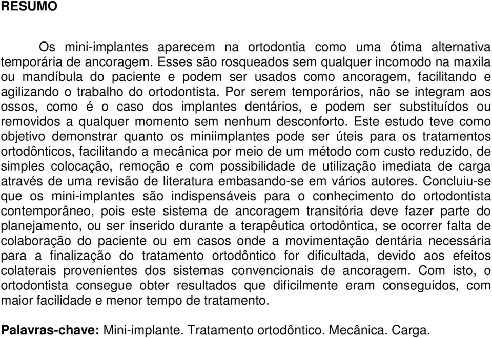 Por serem temporários, não se integram aos ossos, como é o caso dos implantes dentários, e podem ser substituídos ou removidos a qualquer momento sem nenhum desconforto.