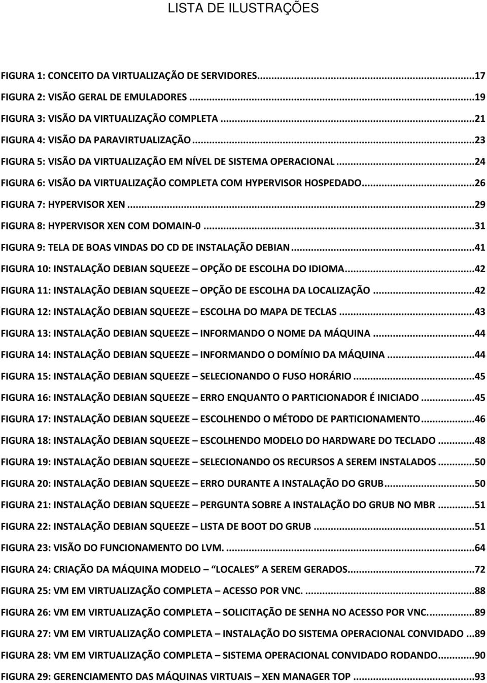 ..29 FIGURA 8: HYPERVISOR XEN COM DOMAIN-0...31 FIGURA 9: TELA DE BOAS VINDAS DO CD DE INSTALAÇÃO DEBIAN...41 FIGURA 10: INSTALAÇÃO DEBIAN SQUEEZE OPÇÃO DE ESCOLHA DO IDIOMA.