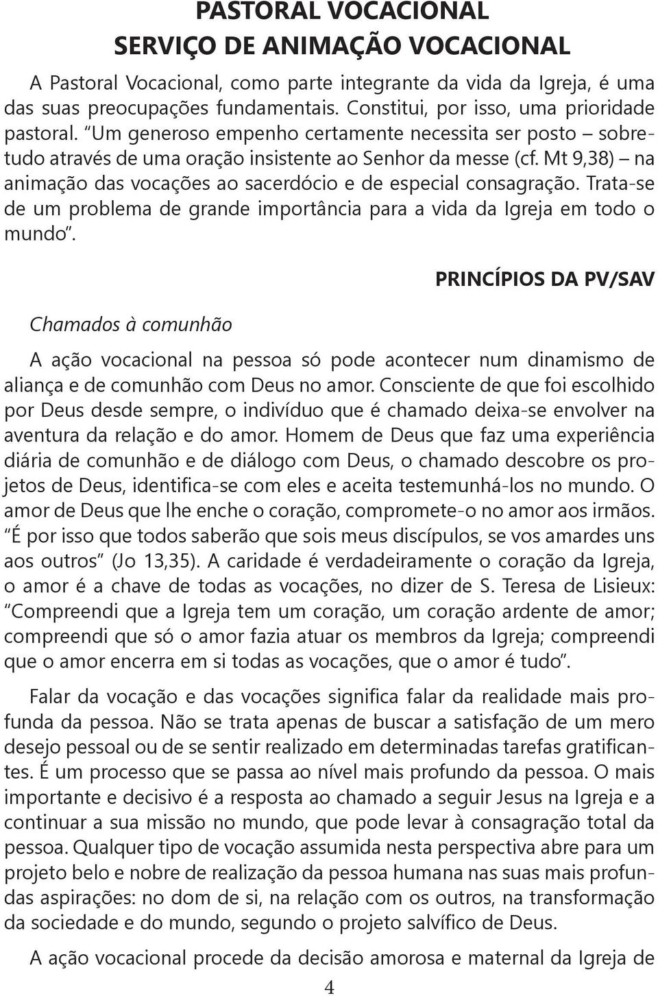 Mt 9,38) na animação das vocações ao sacerdócio e de especial consagração. Trata-se de um problema de grande importância para a vida da Igreja em todo o mundo.