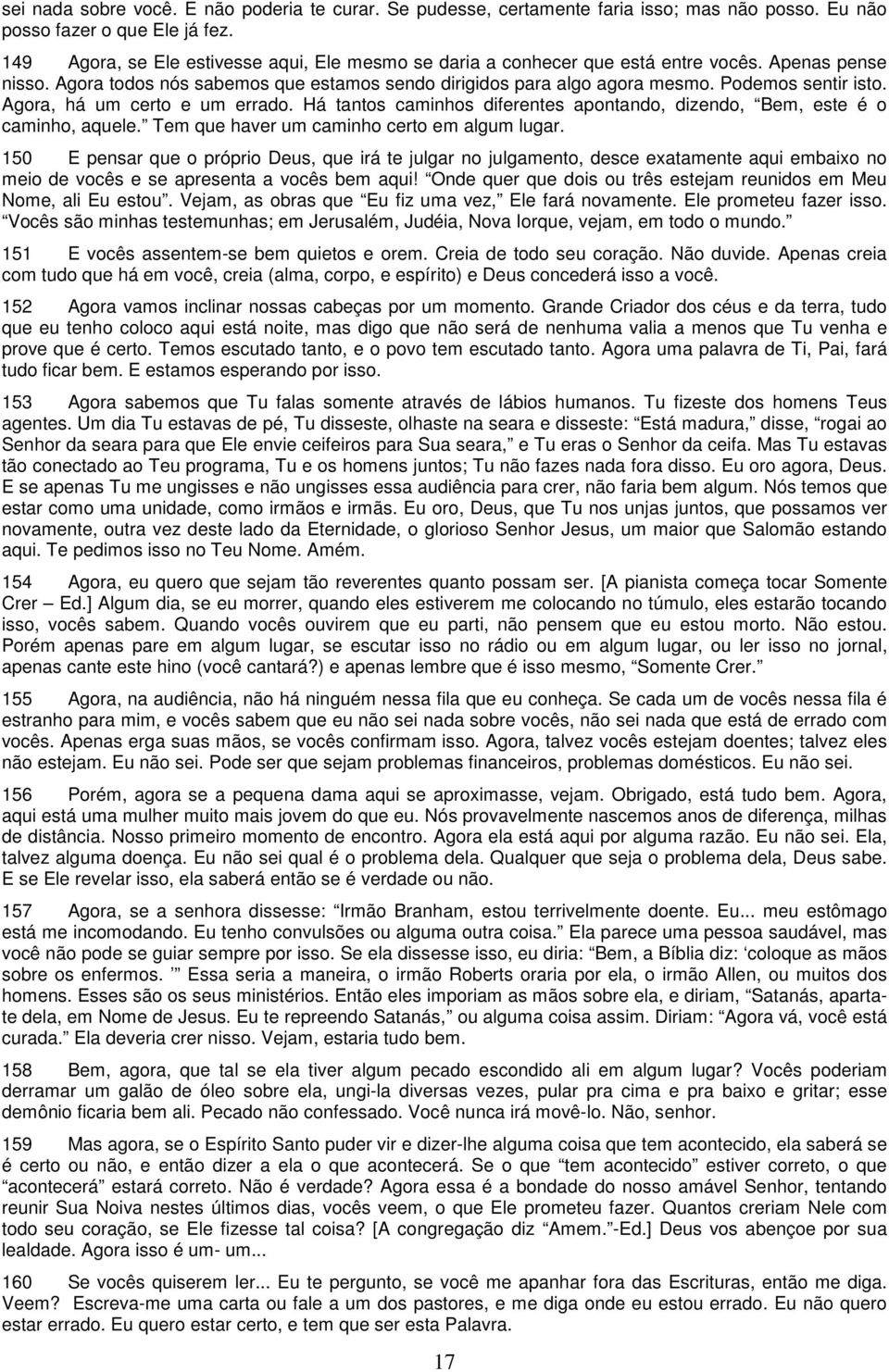 Podemos sentir isto. Agora, há um certo e um errado. Há tantos caminhos diferentes apontando, dizendo, Bem, este é o caminho, aquele. Tem que haver um caminho certo em algum lugar.