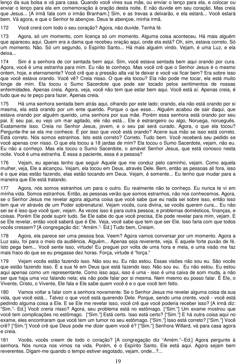 172 Você crerá com todo o seu coração? Agora, não duvide. Tenha fé. 173 Agora, só um momento, com licença só um momento. Alguma coisa aconteceu. Há mais alguém que apareceu aqui.