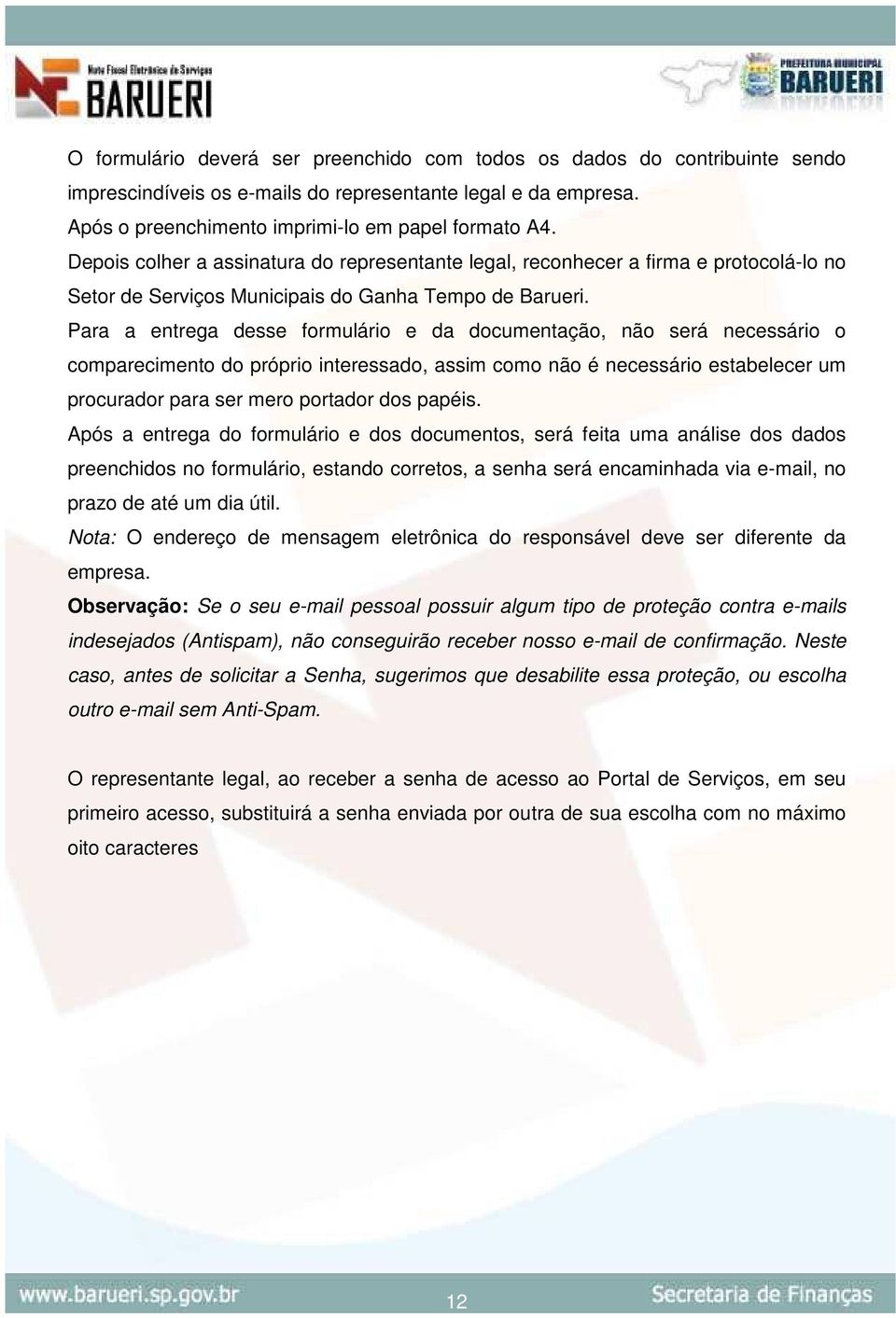 Para a entrega desse formulário e da documentação, não será necessário o comparecimento do próprio interessado, assim como não é necessário estabelecer um procurador para ser mero portador dos papéis.