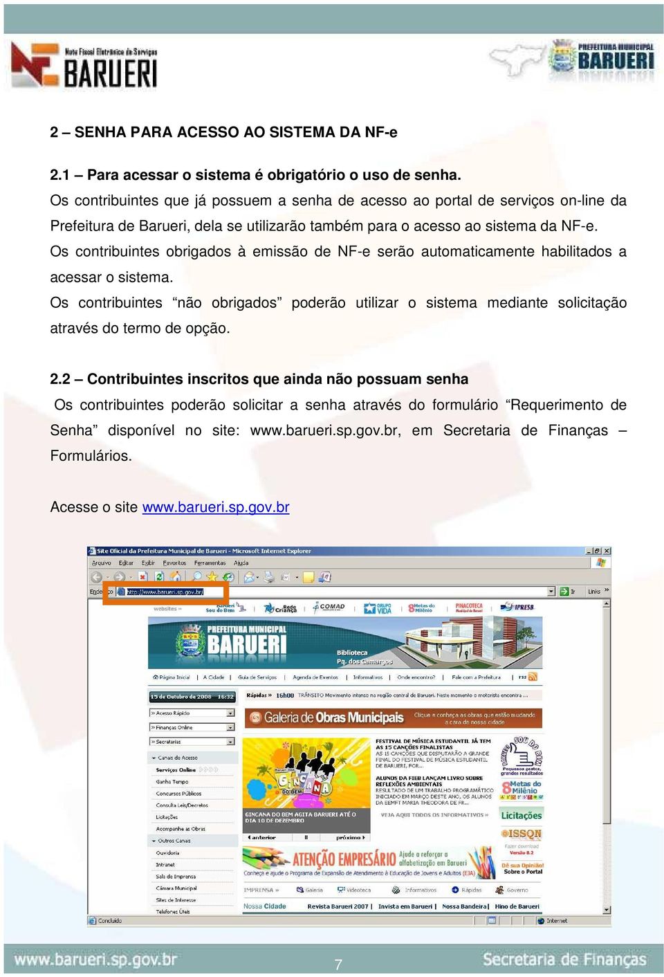 Os contribuintes obrigados à emissão de NF-e serão automaticamente habilitados a acessar o sistema.