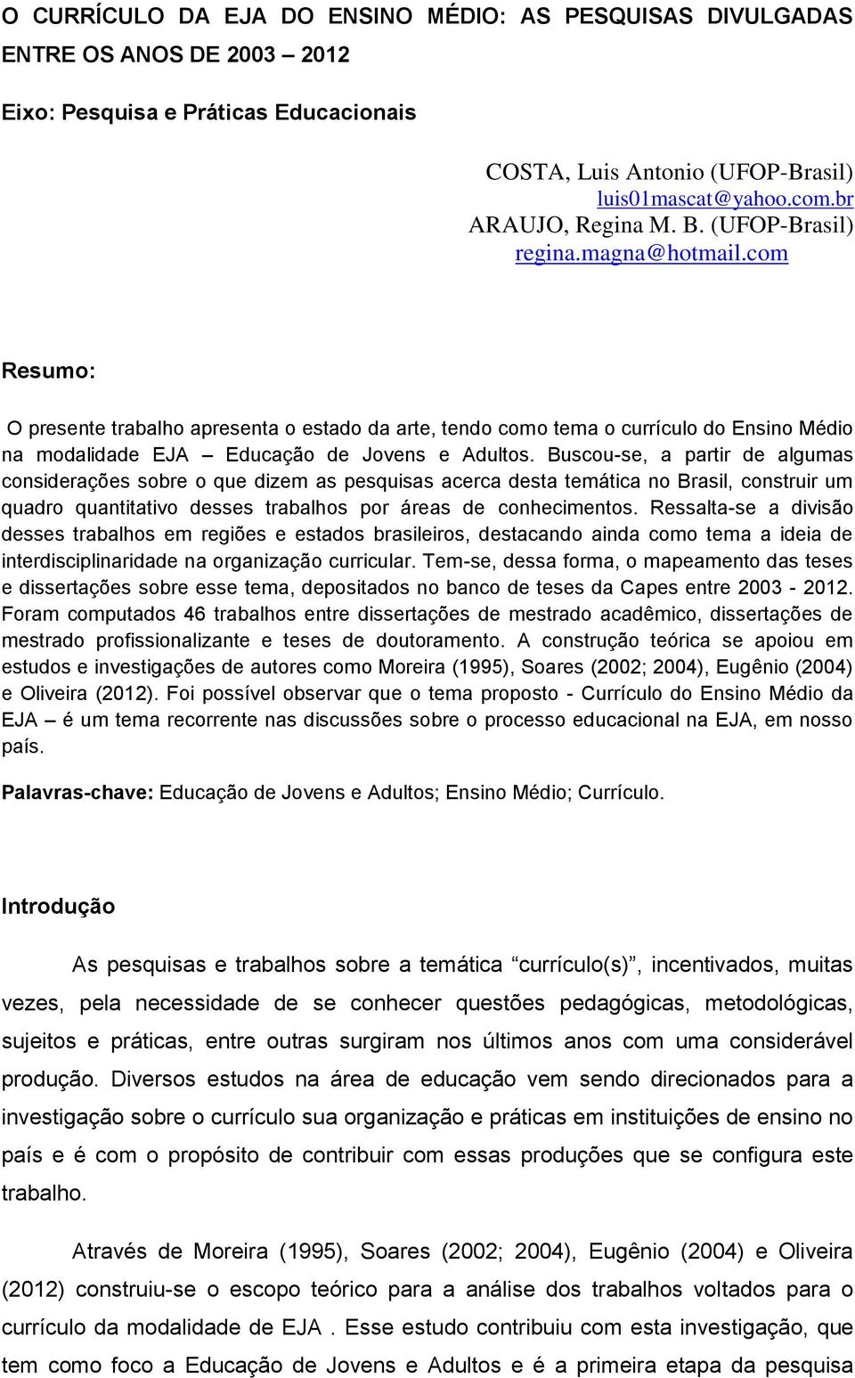 com Resumo: O presente trabalho apresenta o estado da arte, tendo como tema o currículo do Ensino Médio na modalidade EJA Educação de Jovens e Adultos.