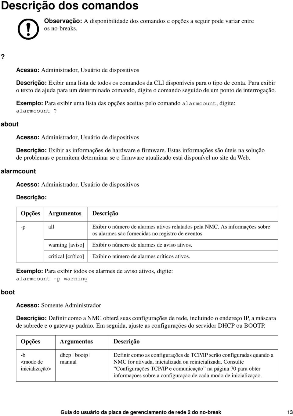 Para exibir o texto de ajuda para um determinado comando, digite o comando seguido de um ponto de interrogação.