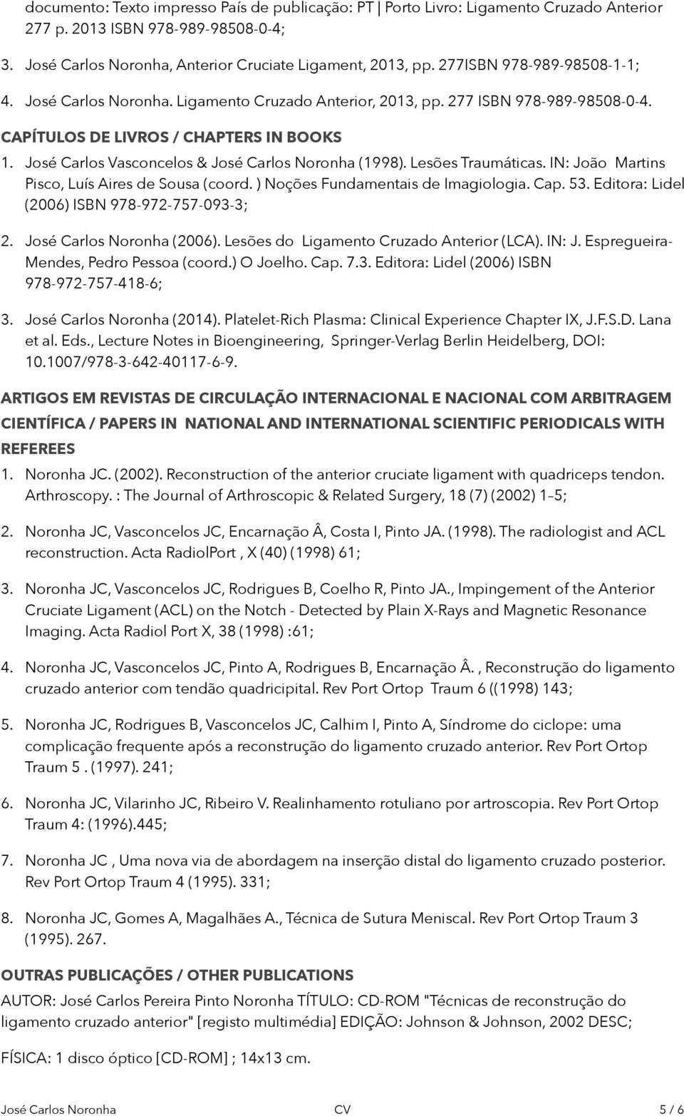 IN: João Martins Pisco, Luís Aires de Sousa (coord. ) Noções Fundamentais de Imagiologia. Cap. 53. Editora: Lidel (2006) ISBN 978-972-757-093-3; 2. (2006). Lesões do Ligamento Cruzado Anterior (LCA).
