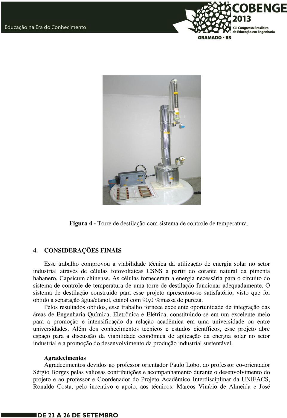 CONSIDERAÇÕES FINAIS Esse trabalho comprovou a viabilidade técnica da utilização de energia solar no setor industrial através de células fotovoltaicas CSNS a partir do corante natural da pimenta