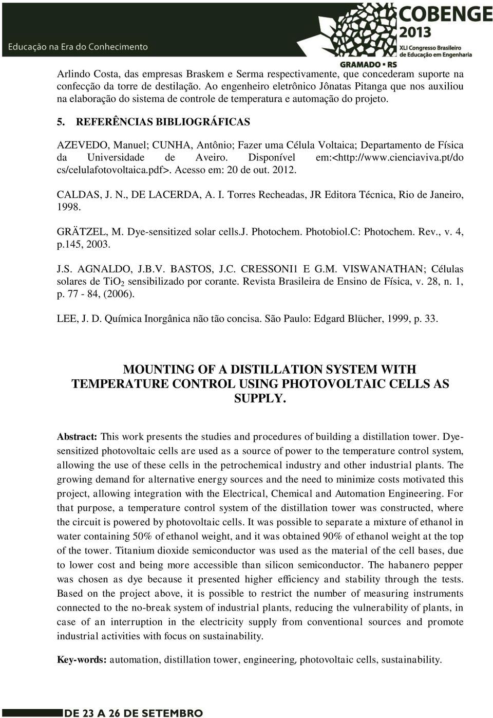 REFERÊNCIAS BIBLIOGRÁFICAS AZEVEDO, Manuel; CUNHA, Antônio; Fazer uma Célula Voltaica; Departamento de Física da Universidade de Aveiro. Disponível em:<http://www.cienciaviva.