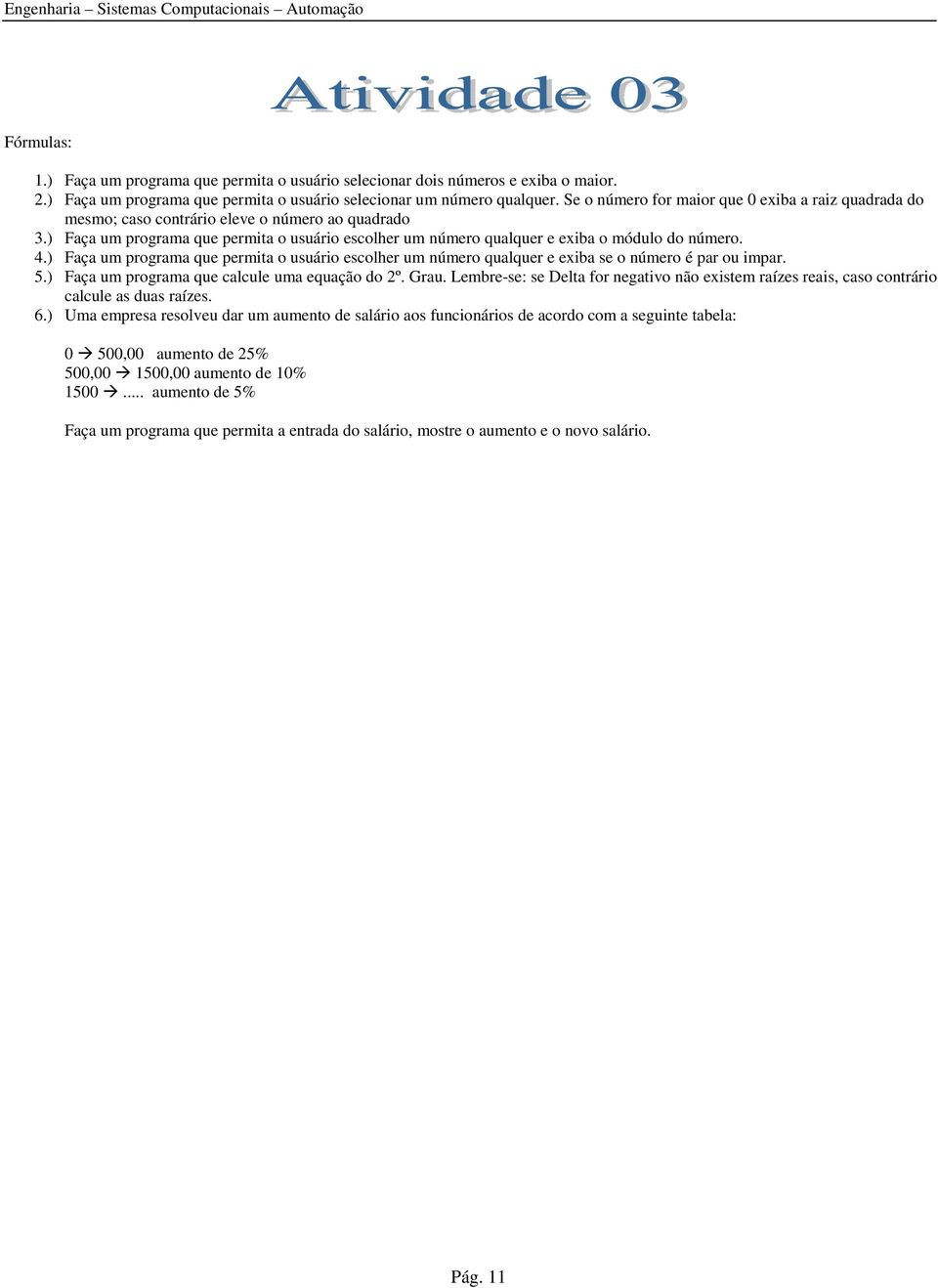 4.) Faça um programa que permita o usuário escolher um número qualquer e exiba se o número é par ou impar. 5.) Faça um programa que calcule uma equação do 2º. Grau.