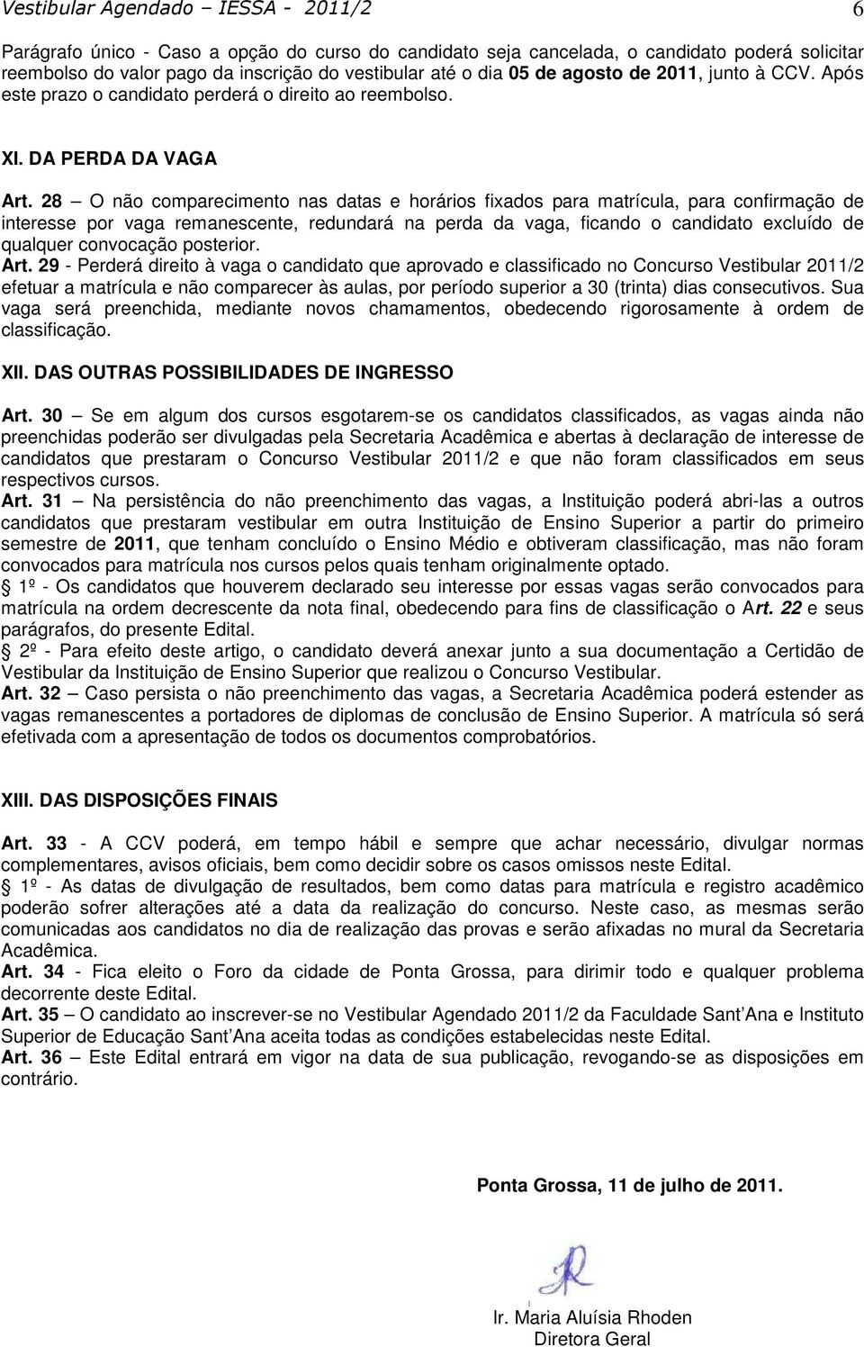 28 O não comparecimento nas datas e horários fixados para matrícula, para confirmação de interesse por vaga remanescente, redundará na perda da vaga, ficando o candidato excluído de qualquer