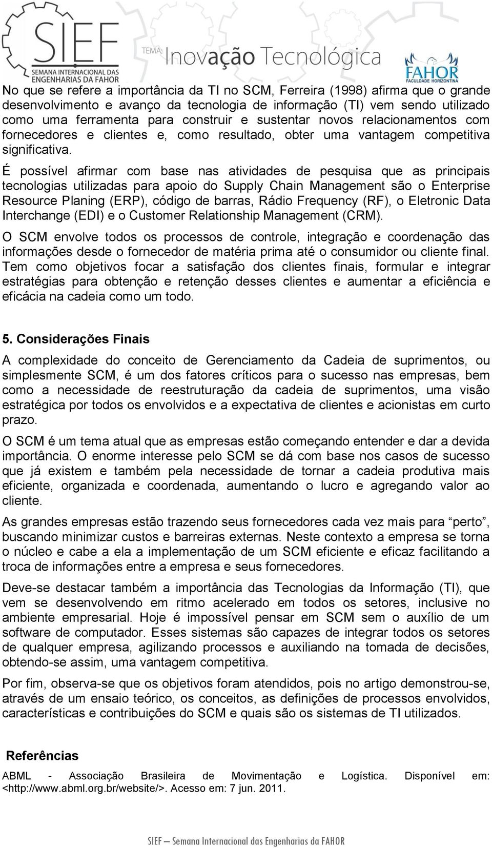 É possível afirmar com base nas atividades de pesquisa que as principais tecnologias utilizadas para apoio do Supply Chain Management são o Enterprise Resource Planing (ERP), código de barras, Rádio