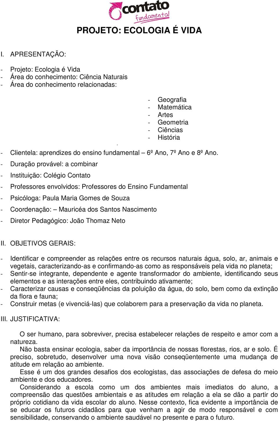 - Duração provável: a combinar - Instituição: Colégio Contato - Professores envolvidos: Professores do Ensino Fundamental - Psicóloga: Paula Maria Gomes de Souza - Coordenação: Mauricéa dos Santos