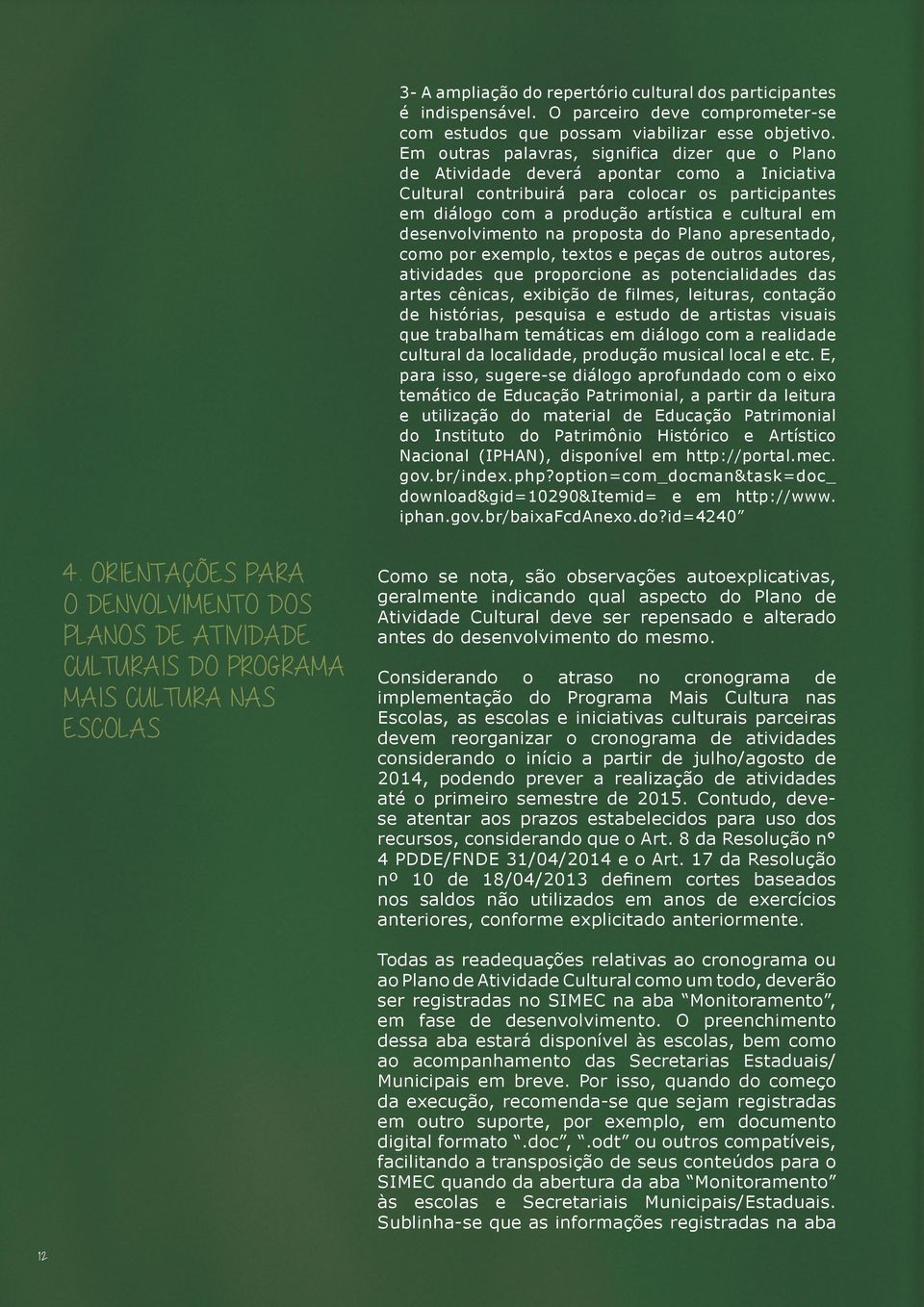 desenvolvimento na proposta do Plano apresentado, como por exemplo, textos e peças de outros autores, atividades que proporcione as potencialidades das artes cênicas, exibição de filmes, leituras,