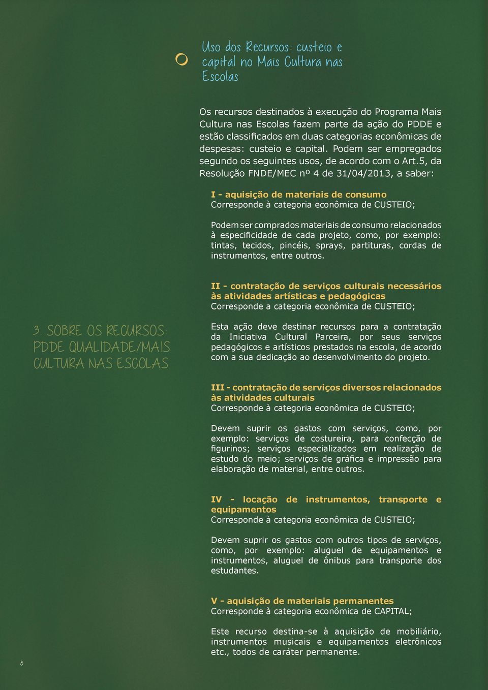 5, da Resolução FNDE/MEC nº 4 de 31/04/2013, a saber: I - aquisição de materiais de consumo Corresponde à categoria econômica de CUSTEIO; Podem ser comprados materiais de consumo relacionados à