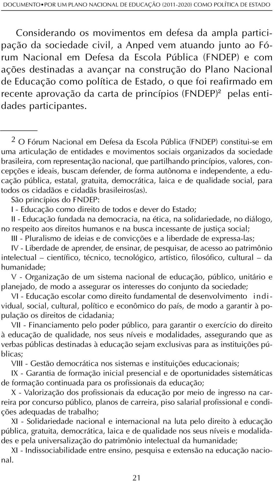 2 O Fórum Nacional em Defesa da Escola Pública (FNDEP) constitui-se em uma articulação de entidades e movimentos sociais organizados da sociedade brasileira, com representação nacional, que