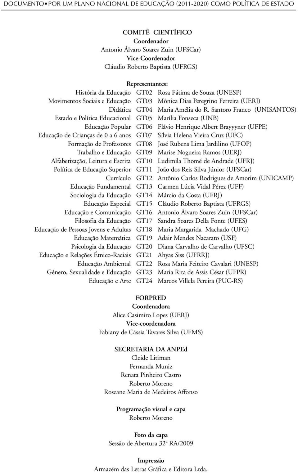 Santoro Franco (UNISANTOS) Estado e Política Educacional GT05 Marília Fonseca (UNB) Educação Popular GT06 Flávio Henrique Albert Brayyyner (UFPE) Educação de Crianças de 0 a 6 anos GT07 Sílvia Helena