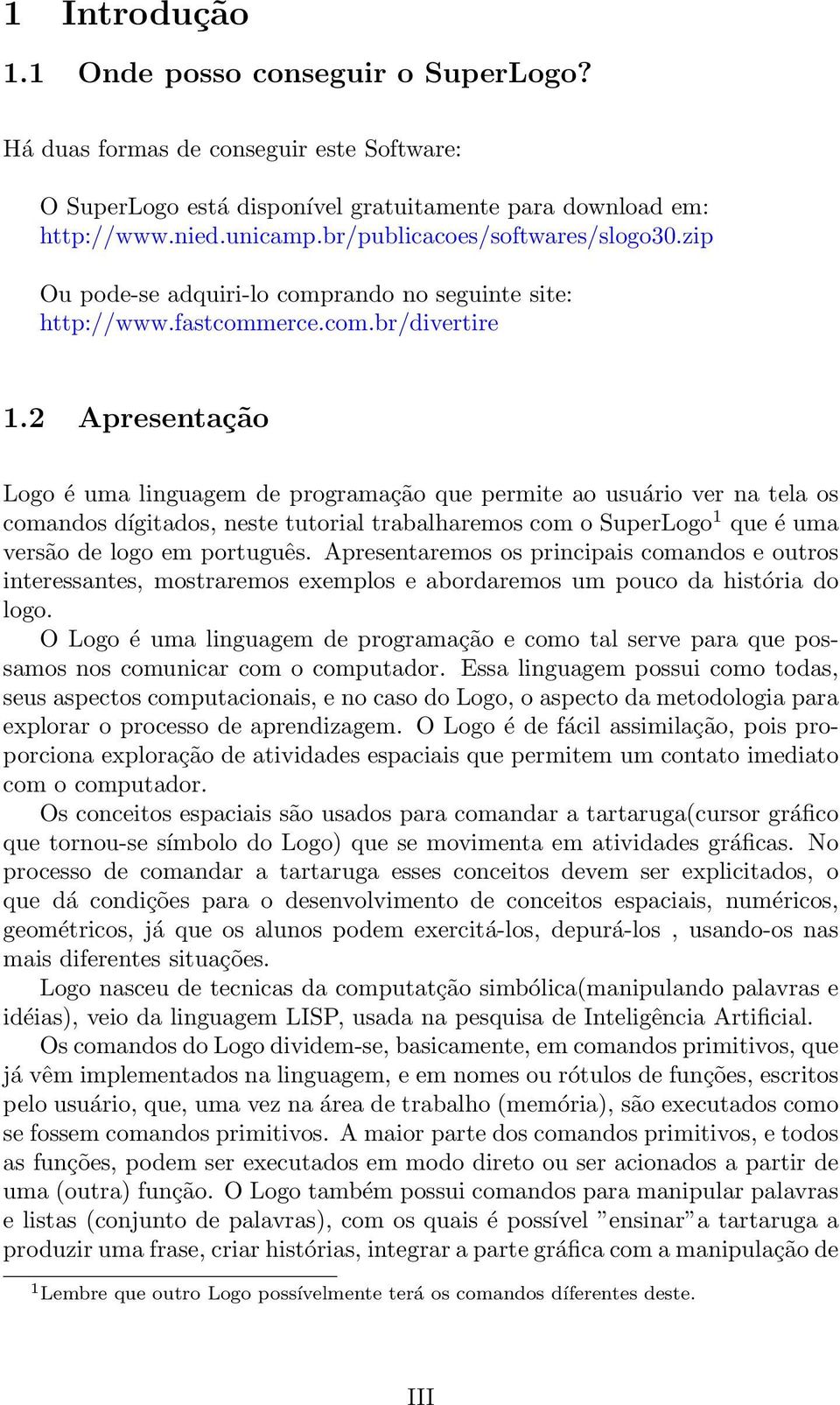 2 Apresentação Logo é uma linguagem de programação que permite ao usuário ver na tela os comandos dígitados, neste tutorial trabalharemos com o SuperLogo 1 que é uma versão de logo em português.