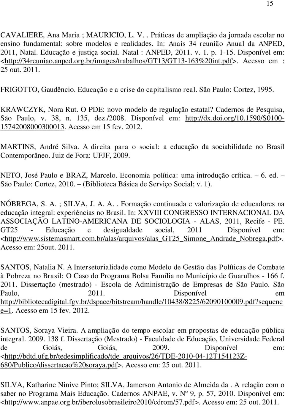 Educação e a crise do capitalismo real. São Paulo: Cortez, 1995. KRAWCZYK, Nora Rut. O PDE: novo modelo de regulação estatal? Cadernos de Pesquisa, São Paulo, v. 38, n. 135, dez./2008.