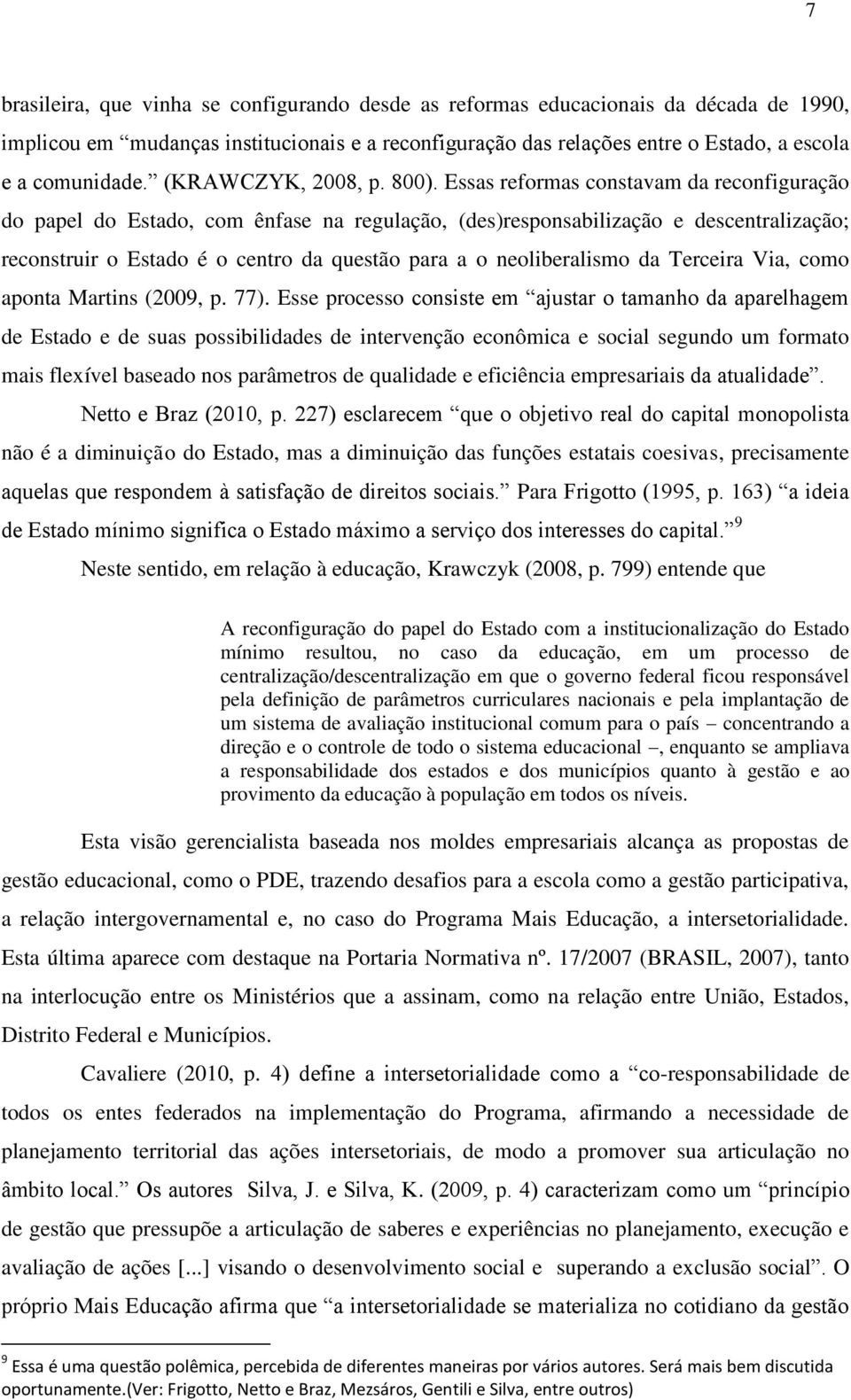 Essas reformas constavam da reconfiguração do papel do Estado, com ênfase na regulação, (des)responsabilização e descentralização; reconstruir o Estado é o centro da questão para a o neoliberalismo